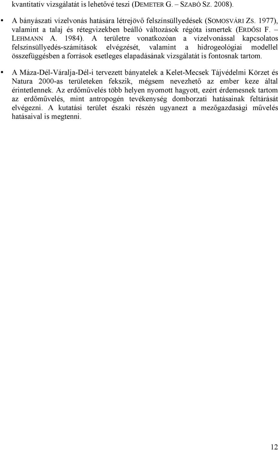 A területre vonatkozóan a vízelvonással kapcsolatos felszínsüllyedés-számítások elvégzését, valamint a hidrogeológiai modellel összefüggésben a források esetleges elapadásának vizsgálatát is