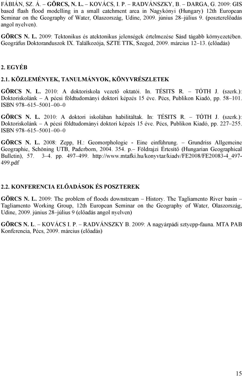 (poszterelőadás angol nyelven). GÖRCS N. L. 2009: Tektonikus és atektonikus jelenségek értelmezése Sásd tágabb környezetében. Geográfus Doktoranduszok IX. Találkozója, SZTE TTK, Szeged, 2009.