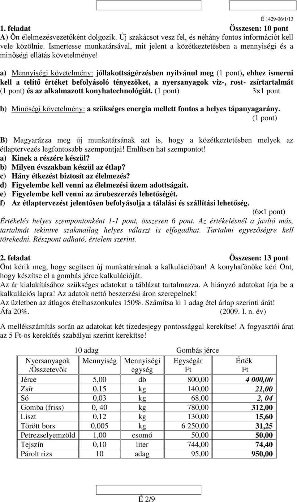 a) Mennyiségi követelmény: jóllakottságérzésben nyilvánul meg (), ehhez ismerni kell a telítő értéket befolyásoló tényezőket, a nyersanyagok víz-, rost- zsírtartalmát () és az alkalmazott