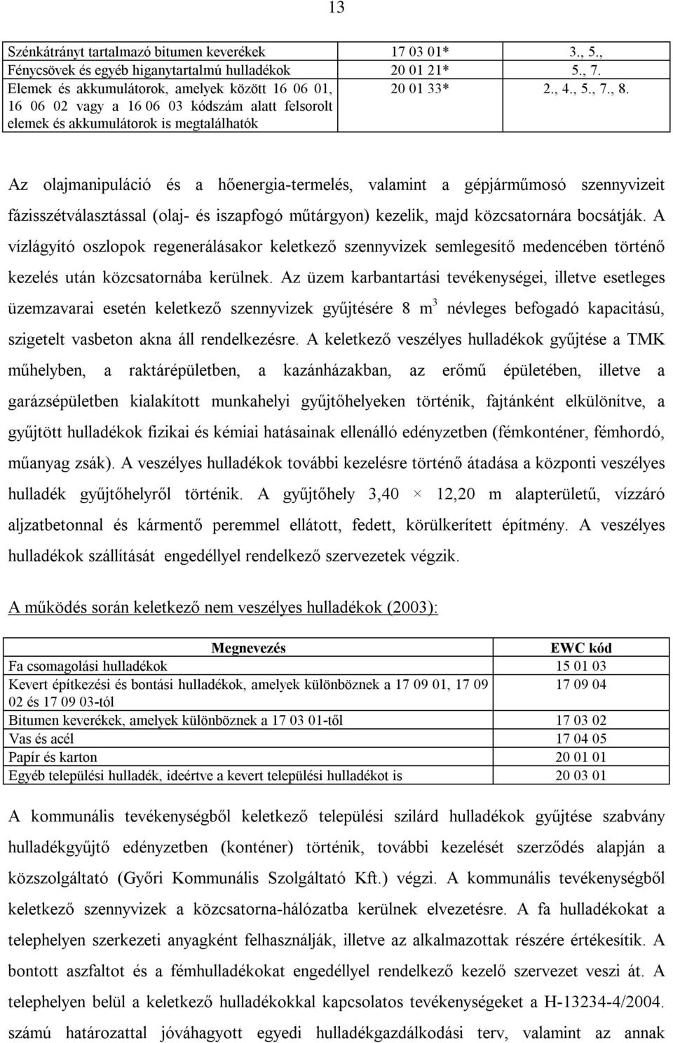 Az olajmanipuláció és a hőenergia-termelés, valamint a gépjárműmosó szennyvizeit fázisszétválasztással (olaj- és iszapfogó műtárgyon) kezelik, majd közcsatornára bocsátják.