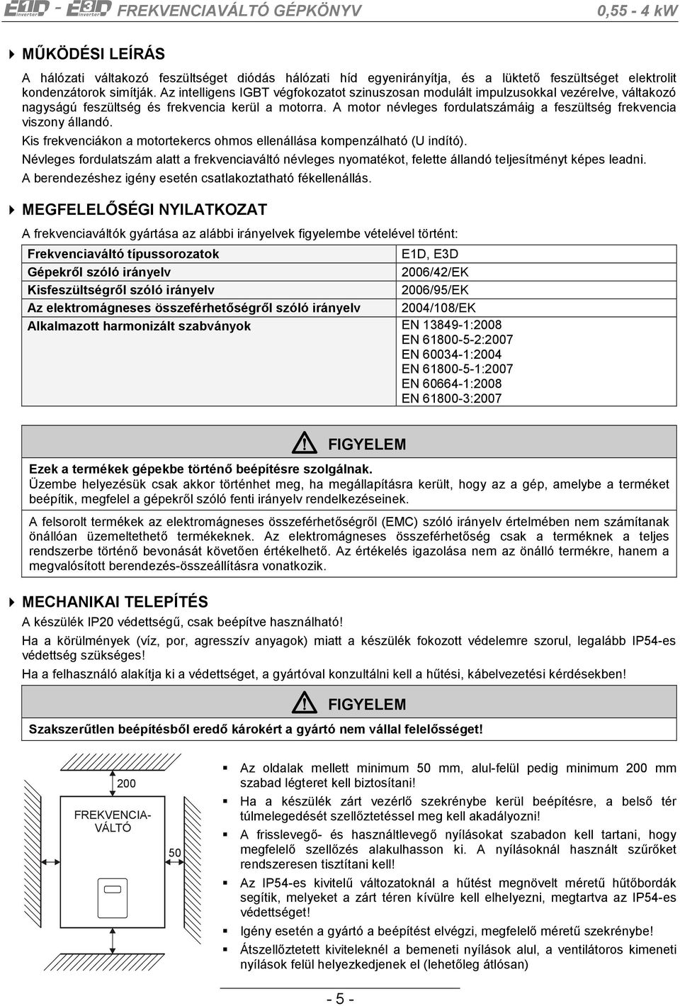 A motor névleges fordulatszámáig a feszültség frekvencia viszony állandó. Kis frekvenciákon a motortekercs ohmos ellenállása kompenzálható (U indító).