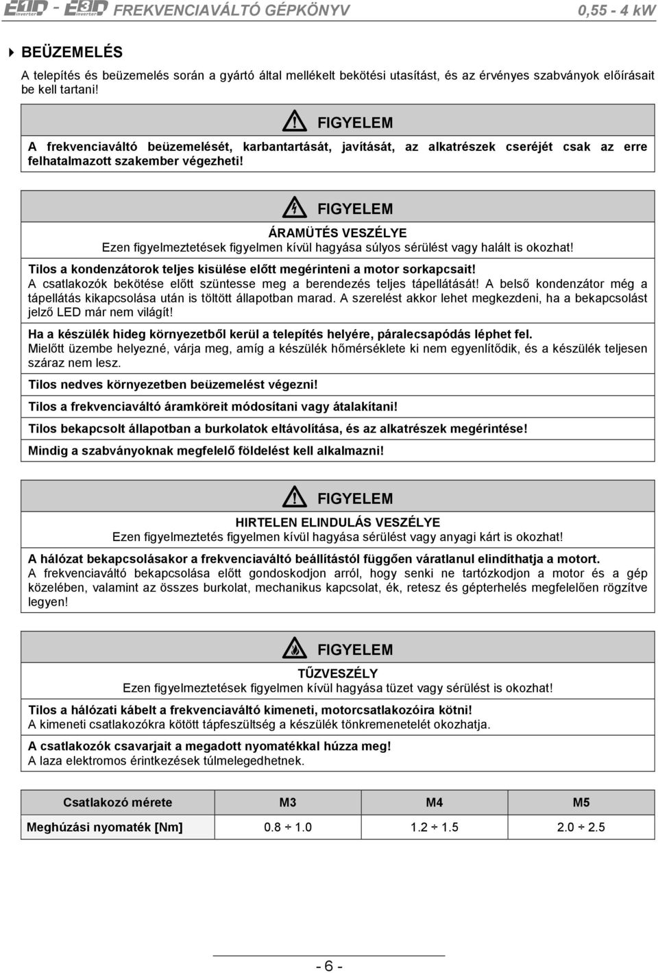 6 FIGYELEM ÁRAMÜTÉS VESZÉLYE Ezen figyelmeztetések figyelmen kívül hagyása súlyos sérülést vagy halált is okozhat! Tilos a kondenzátorok teljes kisülése előtt megérinteni a motor sorkapcsait!