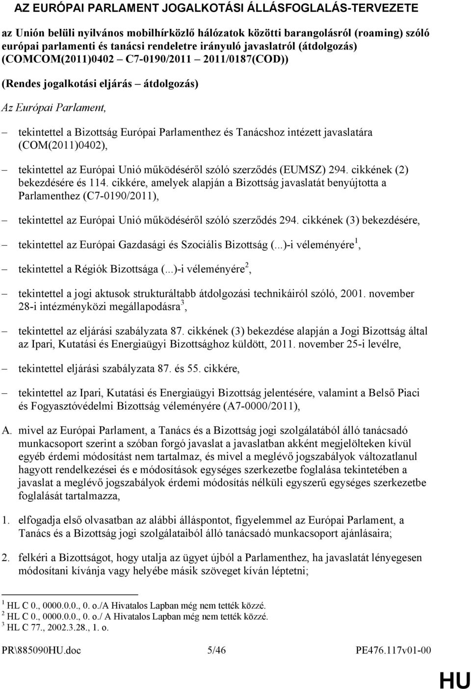 intézett javaslatára (COM(2011)0402), tekintettel az Európai Unió működéséről szóló szerződés (EUMSZ) 294. cikkének (2) bekezdésére és 114.