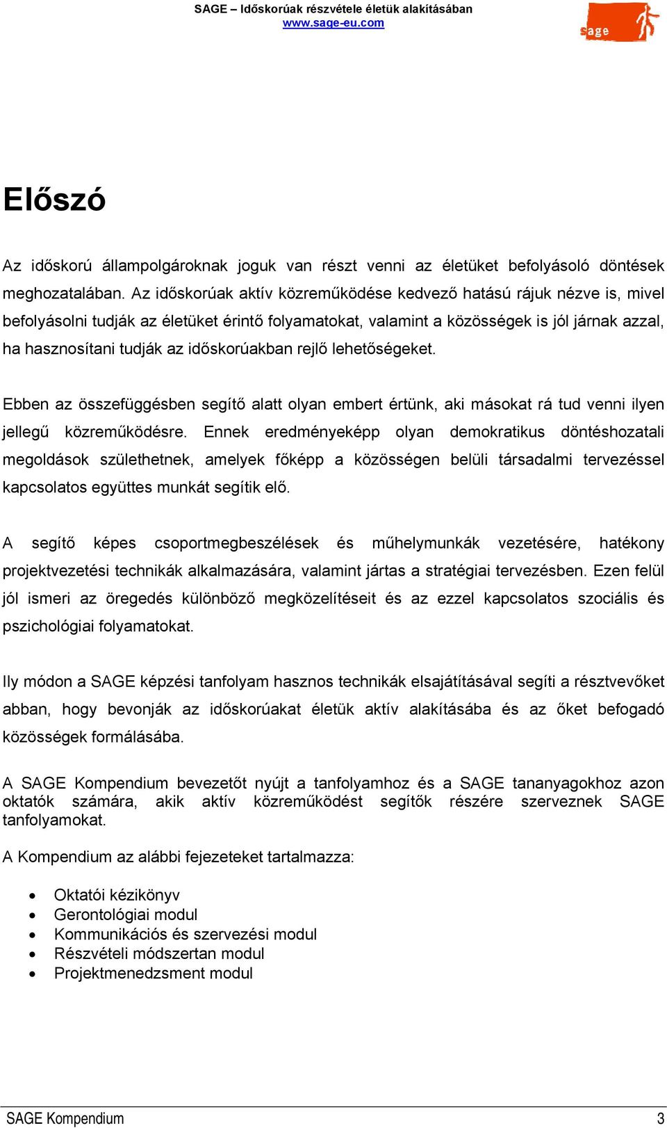 időskorúakban rejlő lehetőségeket. Ebben az összefüggésben segítő alatt olyan embert értünk, aki másokat rá tud venni ilyen jellegű közreműködésre.