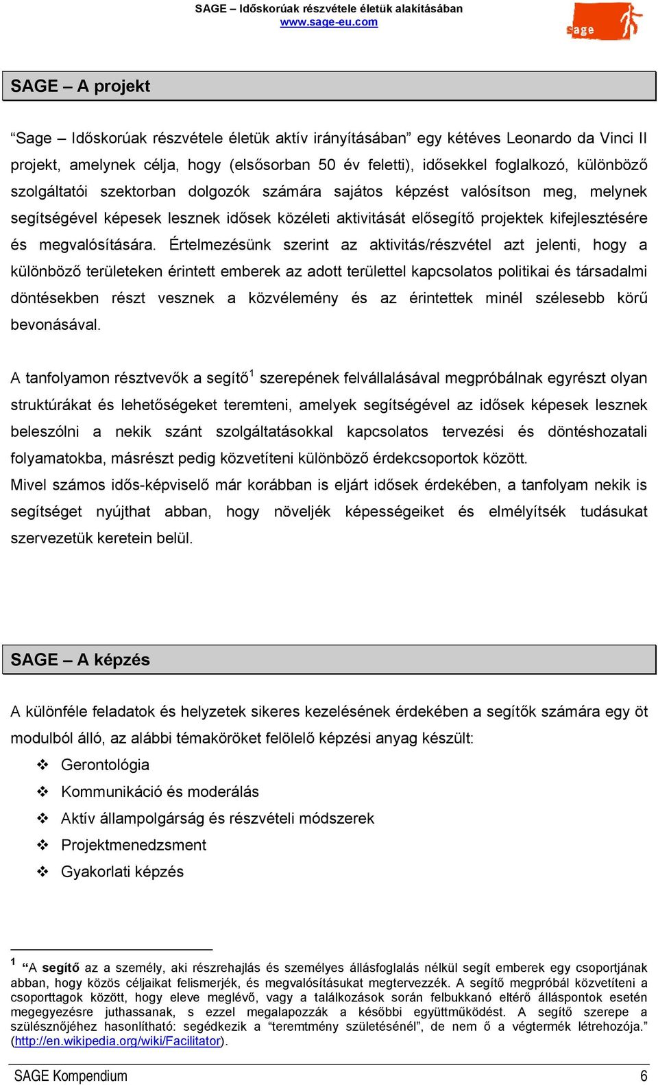 Értelmezésünk szerint az aktivitás/részvétel azt jelenti, hogy a különböző területeken érintett emberek az adott területtel kapcsolatos politikai és társadalmi döntésekben részt vesznek a közvélemény