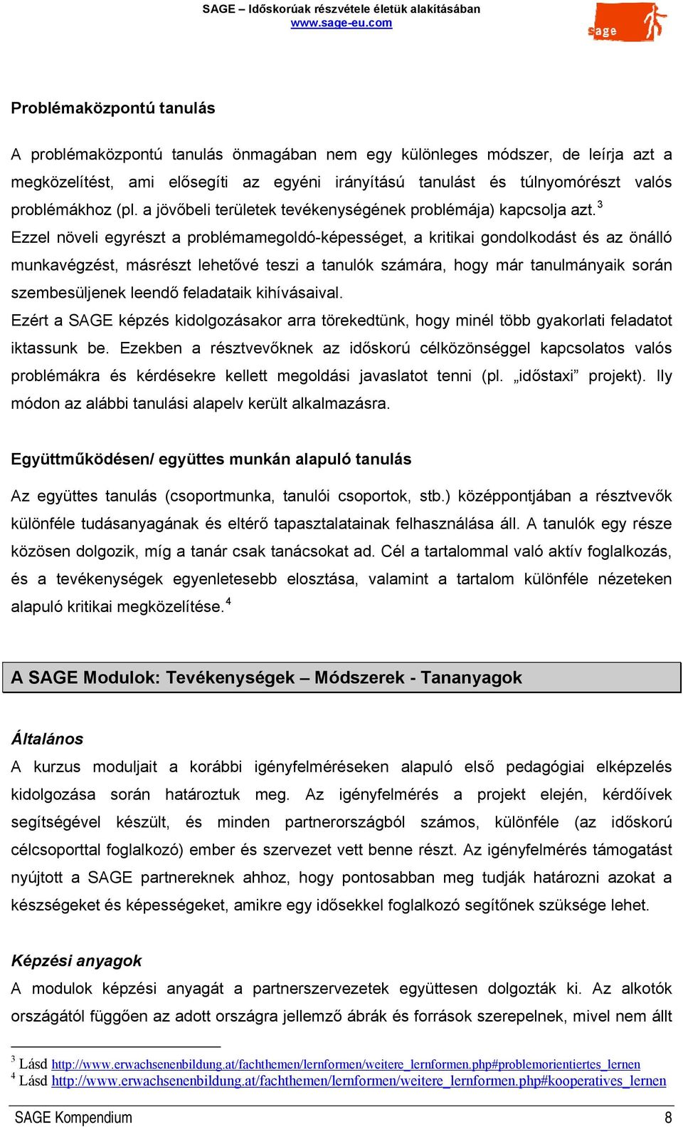 3 Ezzel növeli egyrészt a problémamegoldó-képességet, a kritikai gondolkodást és az önálló munkavégzést, másrészt lehetővé teszi a tanulók számára, hogy már tanulmányaik során szembesüljenek leendő