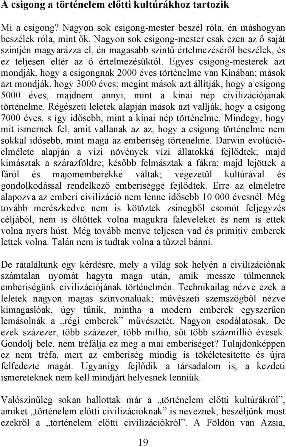 Egyes csigong-mesterek azt mondják, hogy a csigongnak 2000 éves történelme van Kínában; mások azt mondják, hogy 3000 éves; megint mások azt állítják, hogy a csigong 5000 éves, majdnem annyi, mint a