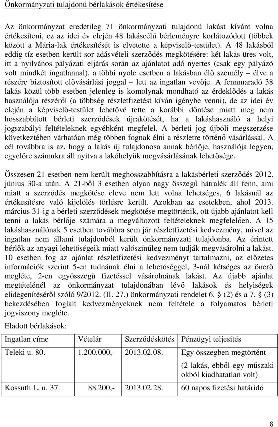 A 48 lakásból eddig tíz esetben került sor adásvételi szerződés megkötésére: két lakás üres volt, itt a nyilvános pályázati eljárás során az ajánlatot adó nyertes (csak egy pályázó volt mindkét