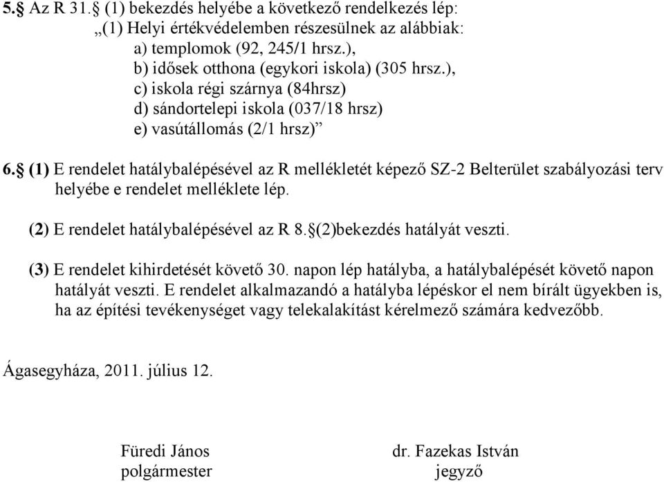 (1) E rendelet hatálybalépésével az R mellékletét képező SZ-2 Belterület szabályozási terv helyébe e rendelet melléklete lép. (2) E rendelet hatálybalépésével az R 8. (2)bekezdés hatályát veszti.