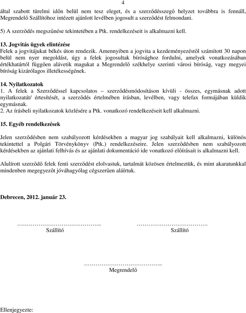 Amennyiben a jogvita a kezdeményezéstől számított 30 napon belül nem nyer megoldást, úgy a felek jogosultak bírósághoz fordulni, amelyek vonatkozásában értékhatártól függően alávetik magukat a