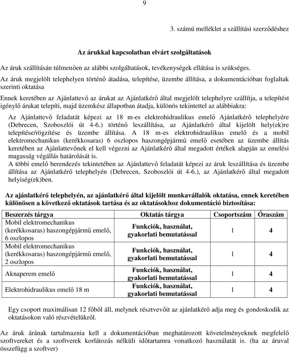 telephelyre szállítja, a telepítést igénylő árukat telepíti, majd üzemkész állapotban átadja, különös tekintettel az alábbiakra: Az Ajánlattevő feladatát képezi az 18 m-es elektrohidraulikus emelő