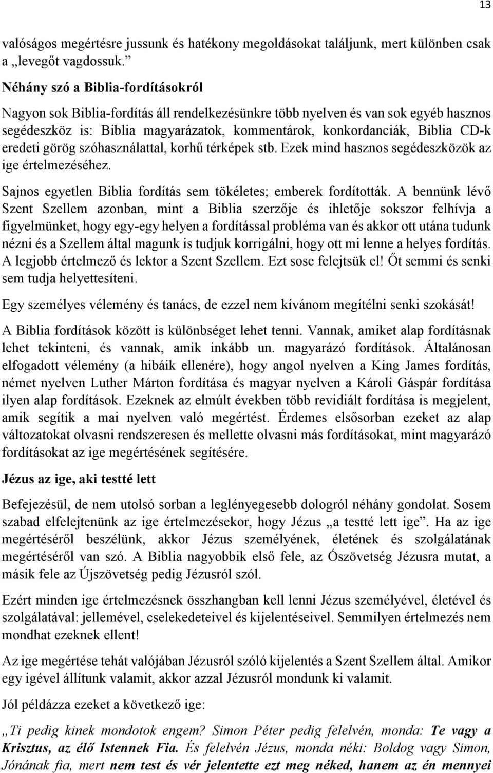 eredeti görög szóhasználattal, korhű térképek stb. Ezek mind hasznos segédeszközök az ige értelmezéséhez. Sajnos egyetlen Biblia fordítás sem tökéletes; emberek fordították.