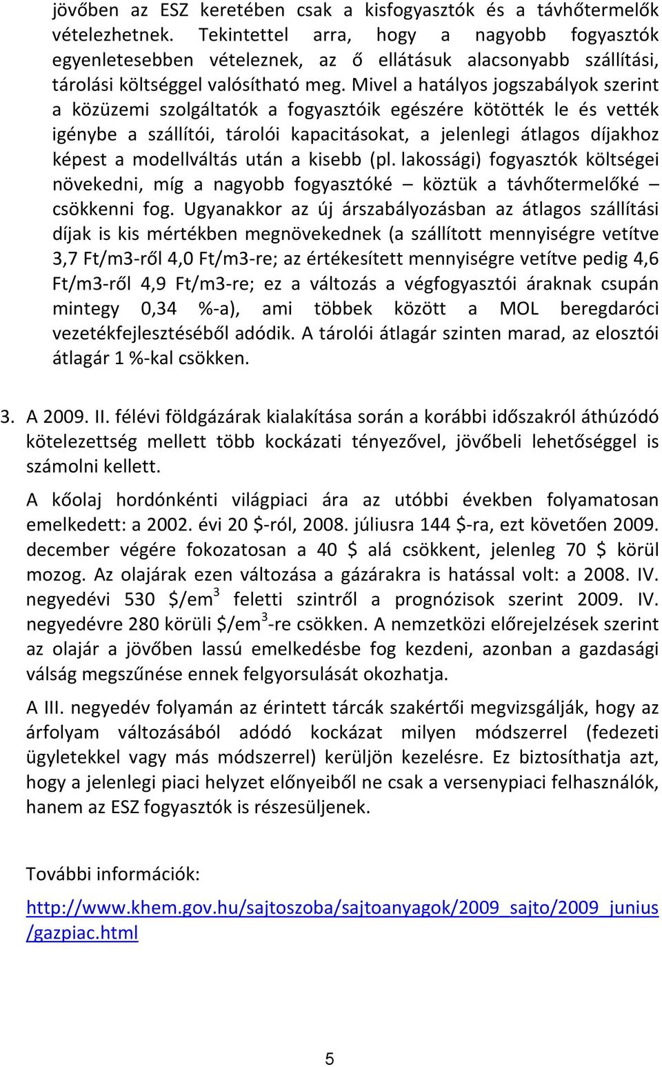 Mivel a hatályos jogszabályok szerint a közüzemi szolgáltatók a fogyasztóik egészére kötötték le és vették igénybe a szállítói, tárolói kapacitásokat, a jelenlegi átlagos díjakhoz képest a