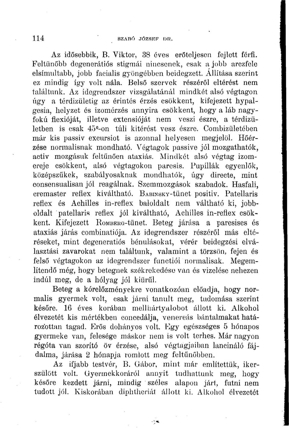 Az idegrendszer vizsgálatánál mindkét alsó végtagon úgy a térdizületig az érintés érzés csökkent, kifejezett hypalgesia, helyzet és izomérzés annyira csökkent, hogy a láb nagyfokú flexióját, illetve