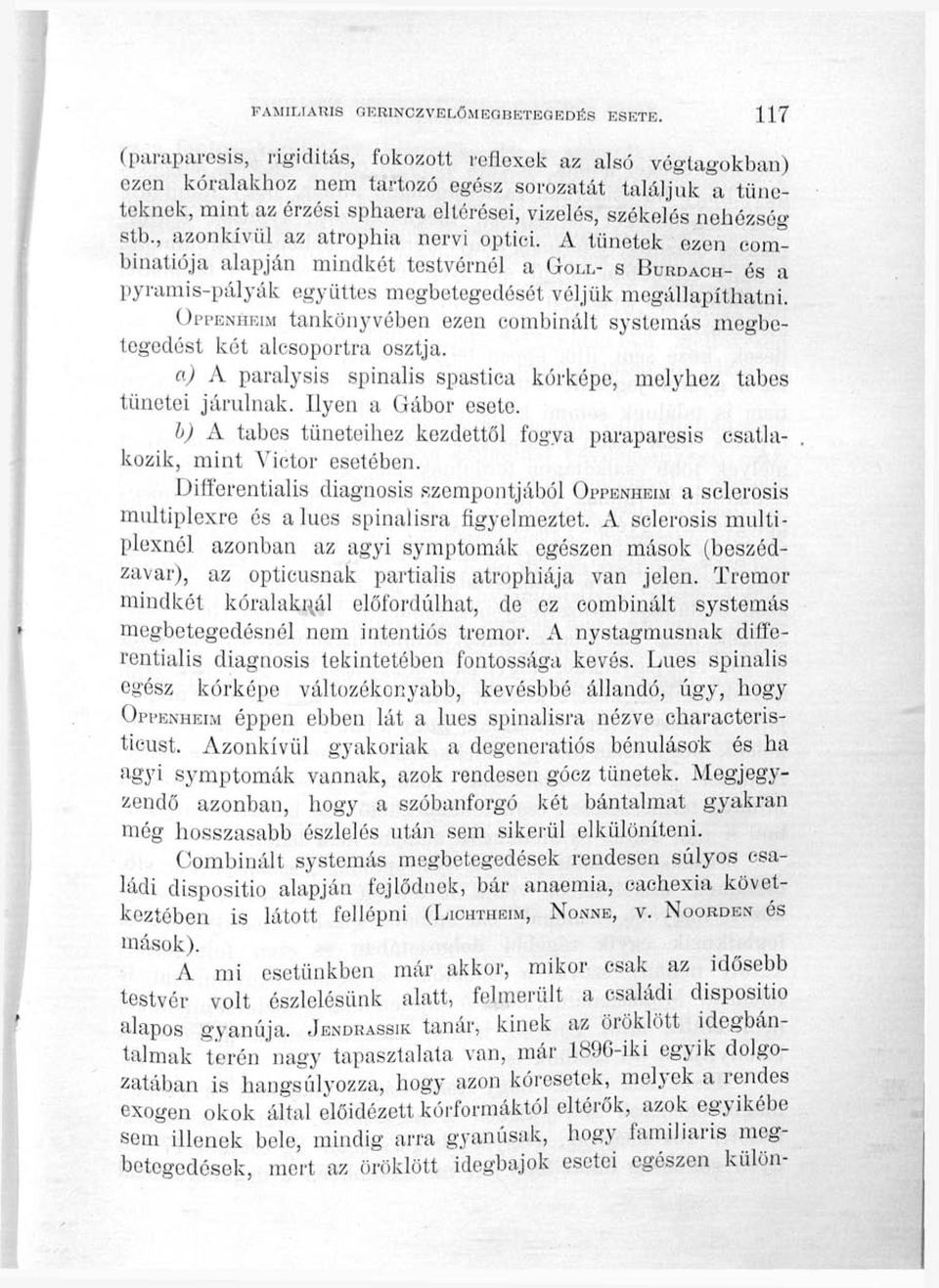 stb., azonkívül az atrophia nervi optici. A tünetek ezen com'^ binatiója alapján mindkét testvérnél a GOLL- S BURDACH- és a pyramis-pályák együttes megbetegedését véljük megállapíthatni.