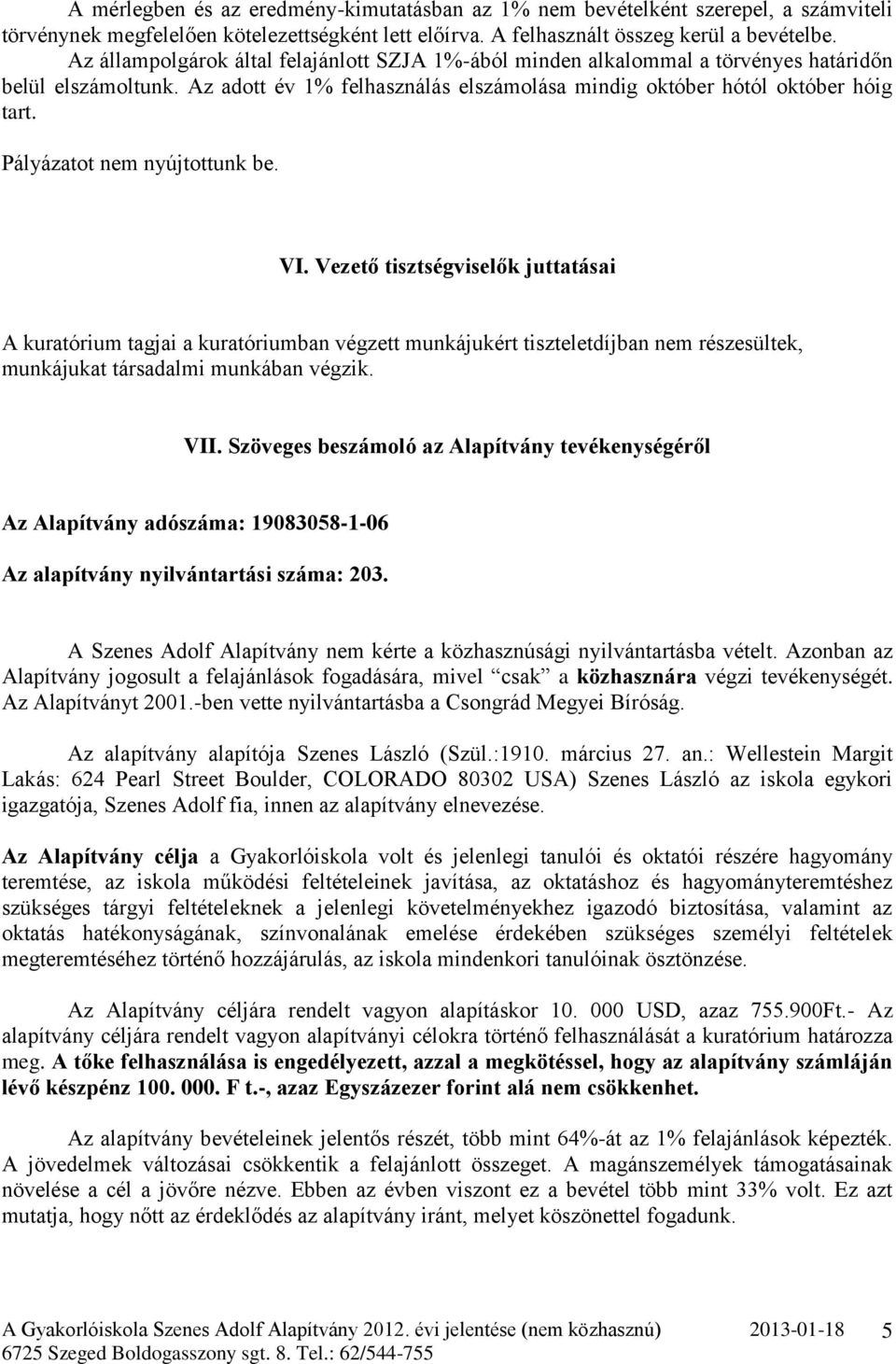 Pályázatot nem nyújtottunk be. VI. Vezető tisztségviselők juttatásai A kuratórium tagjai a kuratóriumban végzett munkájukért tiszteletdíjban nem részesültek, munkájukat társadalmi munkában végzik.