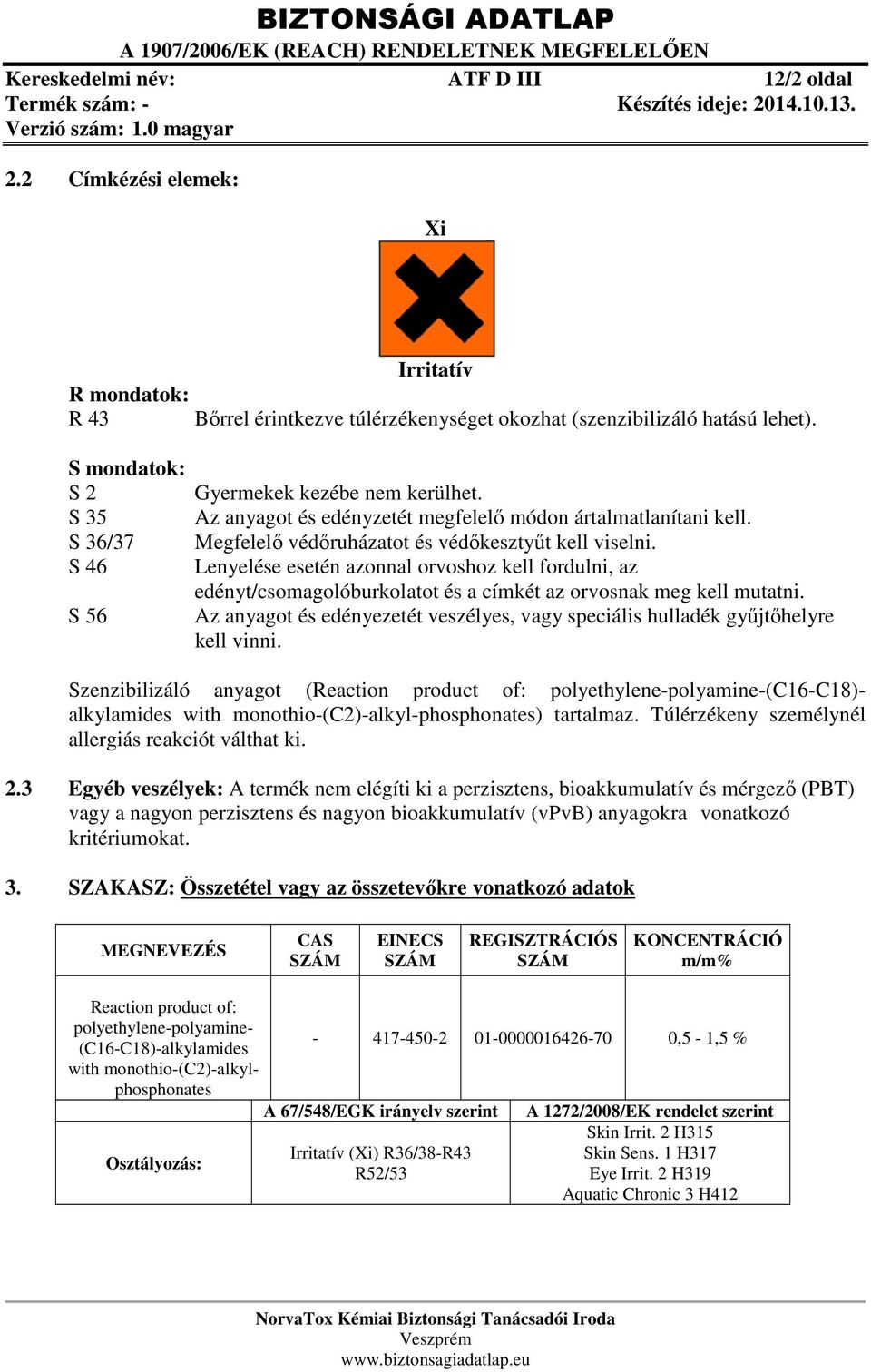 S 46 Lenyelése esetén azonnal orvoshoz kell fordulni, az edényt/csomagolóburkolatot és a címkét az orvosnak meg kell mutatni.