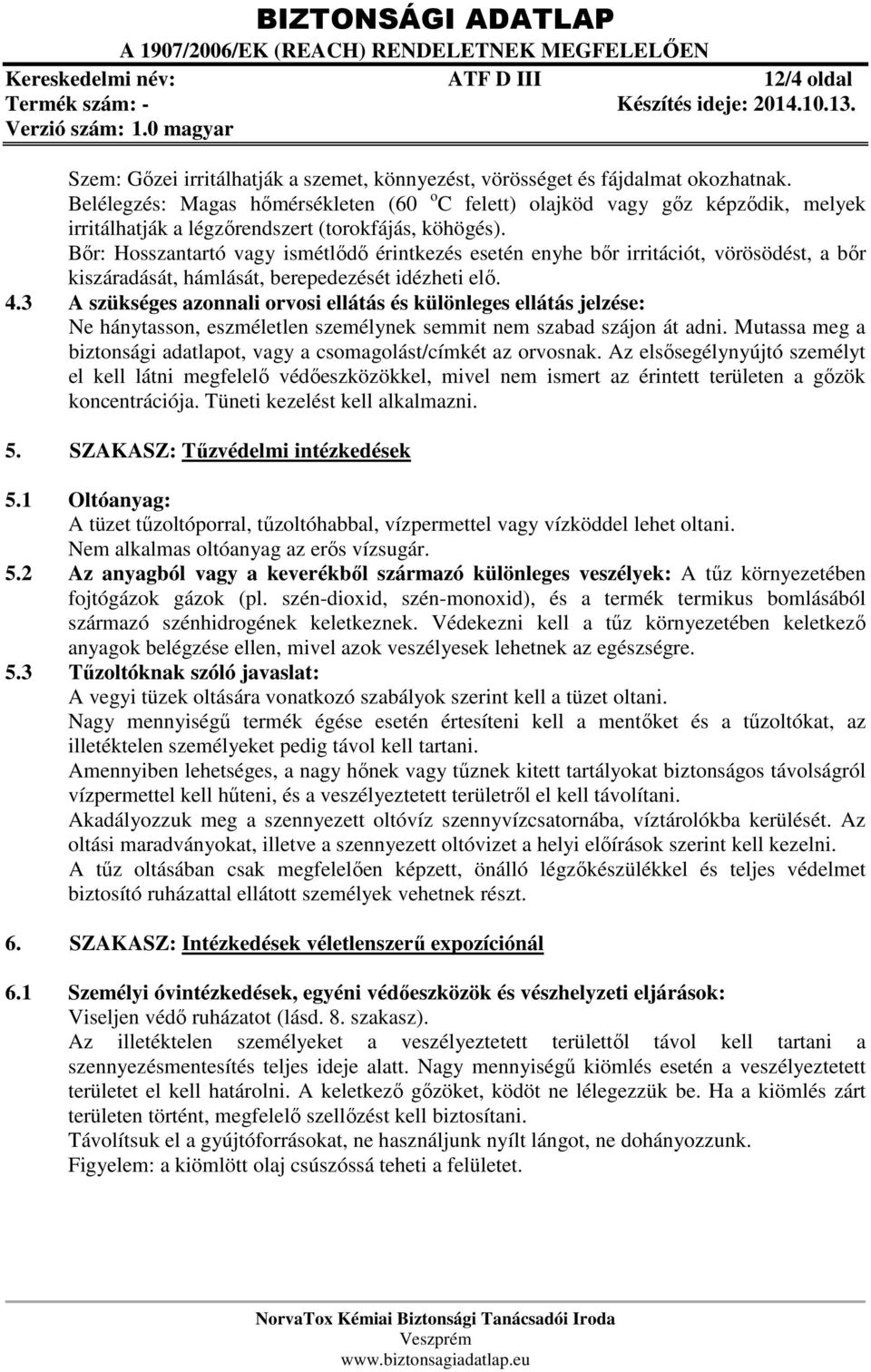 Bőr: Hosszantartó vagy ismétlődő érintkezés esetén enyhe bőr irritációt, vörösödést, a bőr kiszáradását, hámlását, berepedezését idézheti elő. 4.