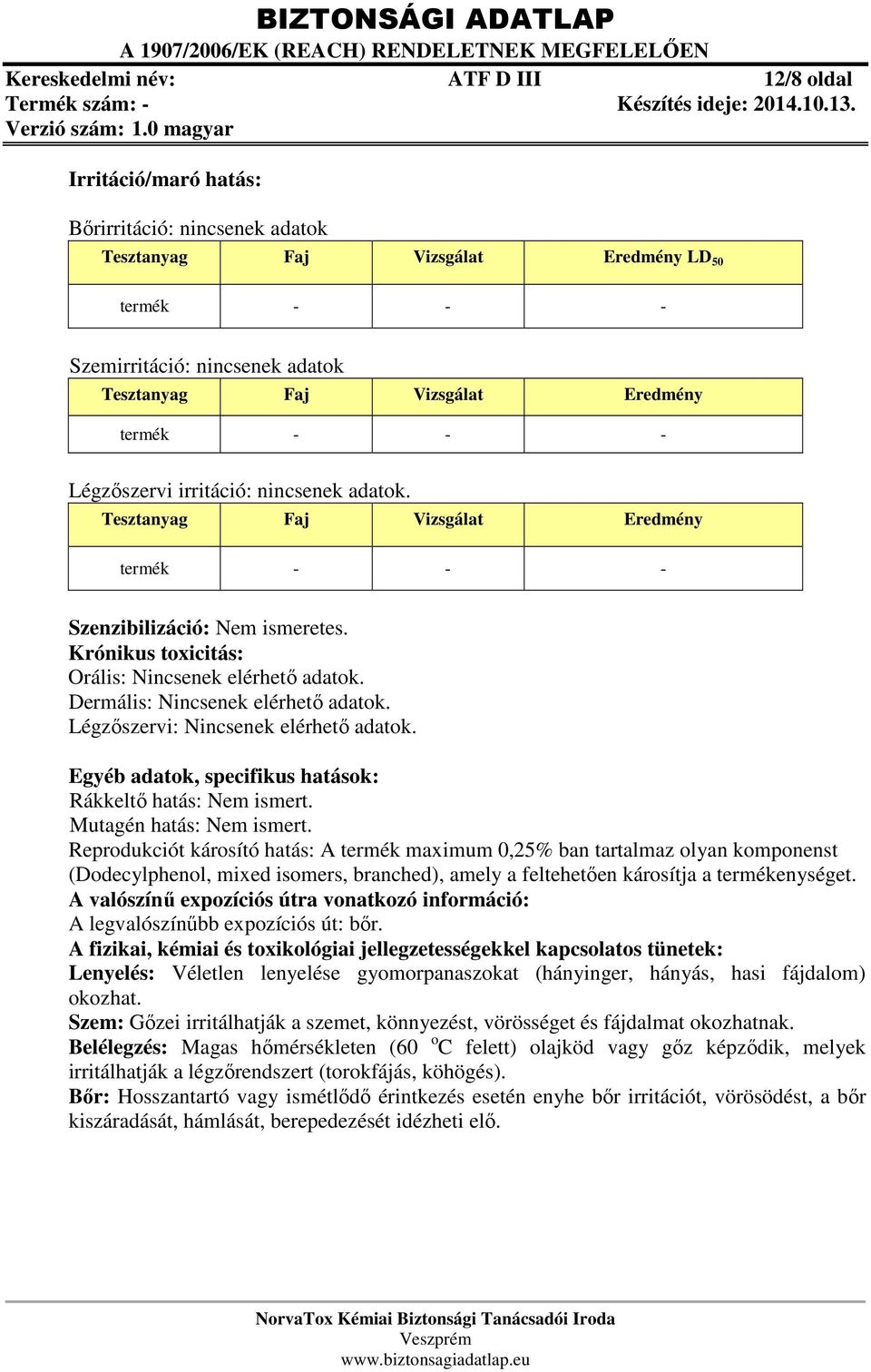 Krónikus toxicitás: Orális: Nincsenek elérhető adatok. Dermális: Nincsenek elérhető adatok. Légzőszervi: Nincsenek elérhető adatok. Egyéb adatok, specifikus hatások: Rákkeltő hatás: Nem ismert.