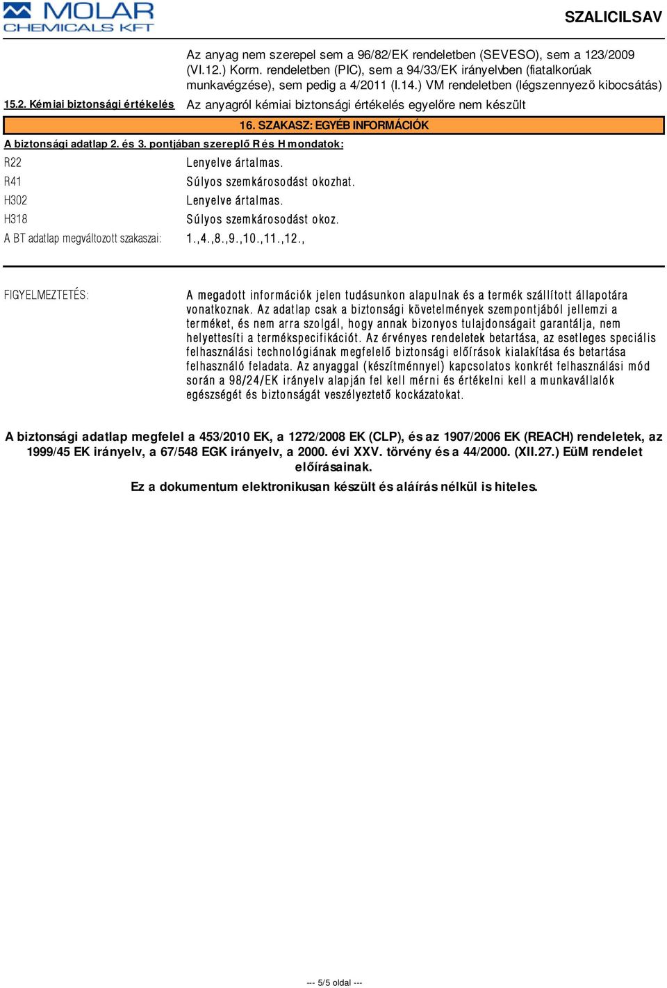 pontjában szereplő R és H mondatok: R22 R41 H302 H318 Lenyelve ár talmas. S úlyos szem kár osodást okozhat. Lenyelve ár talmas. Súlyos szemkárosodást okoz. A BT adatlap megváltozott szakaszai: 1.,4.