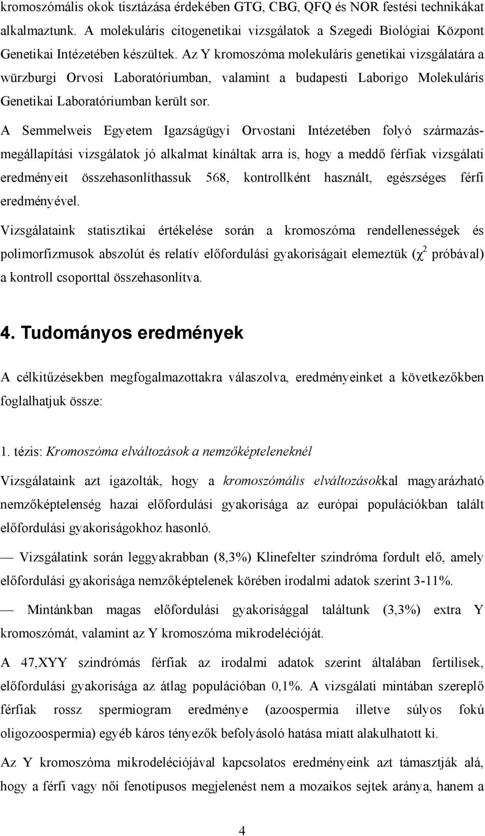 A Semmelweis Egyetem Igazságügyi Orvostani Intézetében folyó származásmegállapítási vizsgálatok jó alkalmat kínáltak arra is, hogy a meddő férfiak vizsgálati eredményeit összehasonlíthassuk 568,