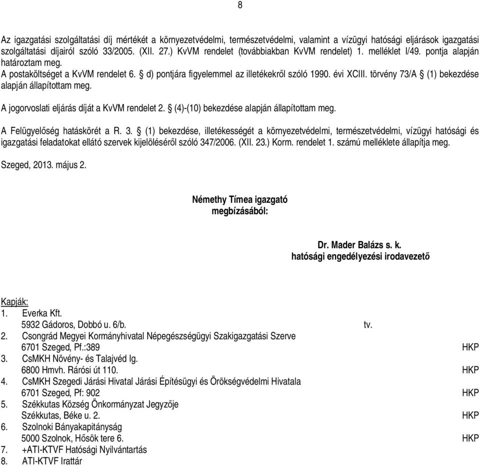 törvény 73/A (1) bekezdése alapján állapítottam meg. A jogorvoslati eljárás díját a KvVM rendelet 2. (4)-(10) bekezdése alapján állapítottam meg. A Felügyel ség hatáskörét a R. 3.