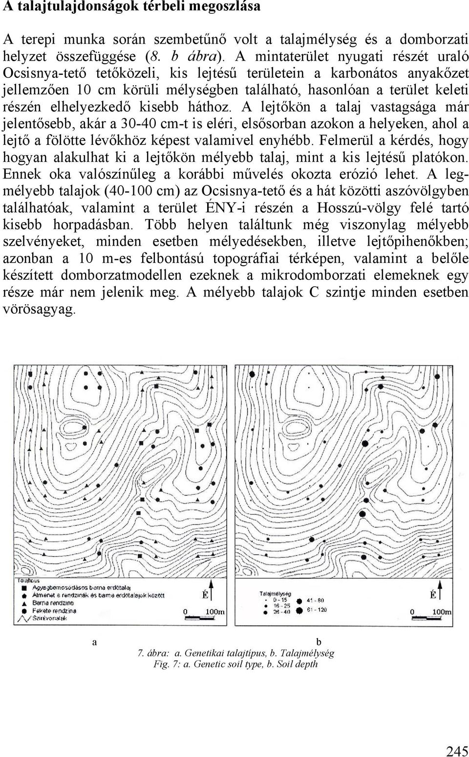 kisebb háthoz. lejtőkön a talaj vastagsága már jelentősebb, akár a 30-40 cm-t is eléri, elsősorban azokon a helyeken, ahol a lejtő a fölötte lévőkhöz képest valamivel enyhébb.