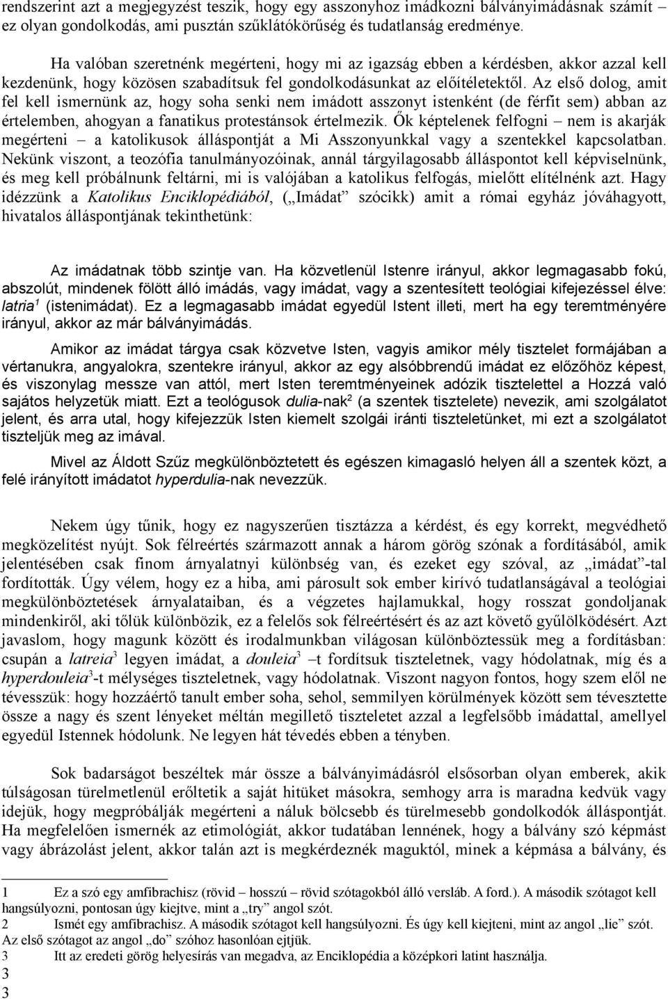 Az első dolog, amit fel kell ismernünk az, hogy soha senki nem imádott asszonyt istenként (de férfit sem) abban az értelemben, ahogyan a fanatikus protestánsok értelmezik.