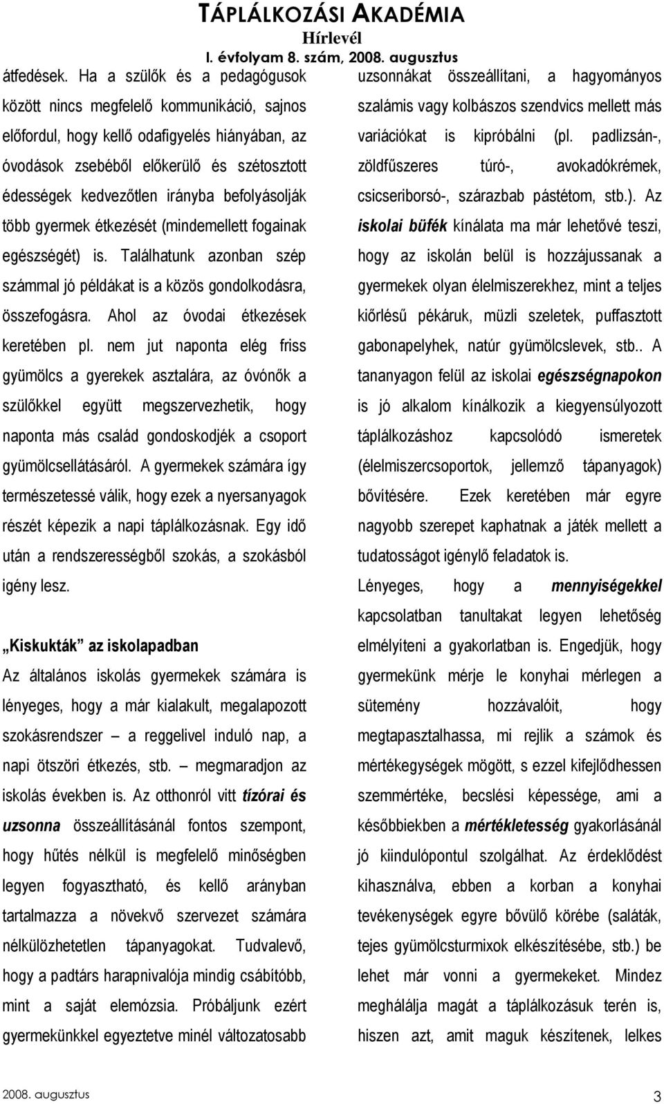 befolyásolják több gyermek étkezését (mindemellett fogainak egészségét) is. Találhatunk azonban szép számmal jó példákat is a közös gondolkodásra, összefogásra. Ahol az óvodai étkezések keretében pl.