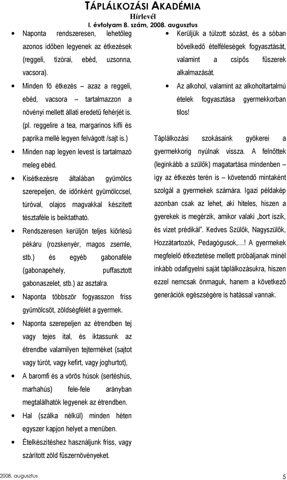 ) Minden nap legyen levest is tartalmazó meleg ebéd. Kisétkezésre általában gyümölcs szerepeljen, de idınként gyümölccsel, túróval, olajos magvakkal készített tésztaféle is beiktatható.