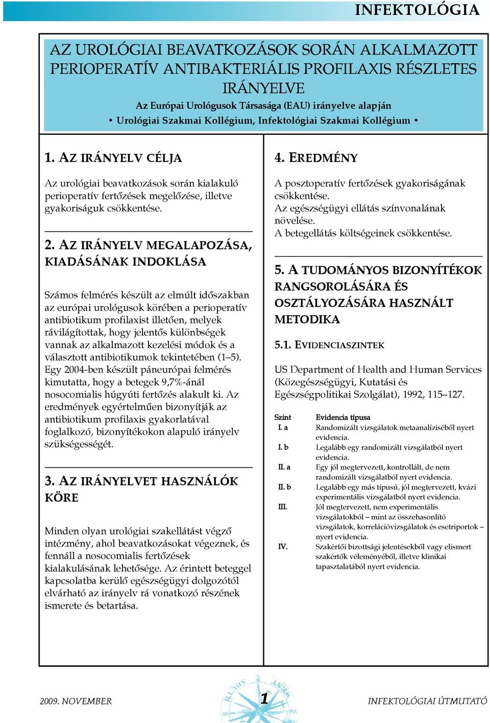 Az irányelv megalapozása, kiadásának indoklása Számos felmérés készült az elmúlt idõszakban az európai urológusok körében a perioperatív antibiotikum profilaxist illetõen, melyek rávilágítottak, hogy