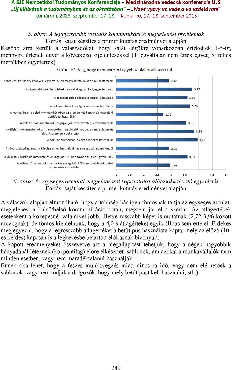 ábra: Az egységes arculati megjelenéssel kapcsolatos állításokkal való egyetértés A válaszok alapján elmondható, hogy a többség bár igen fontosnak tartja az egységes arculati megjelenést a