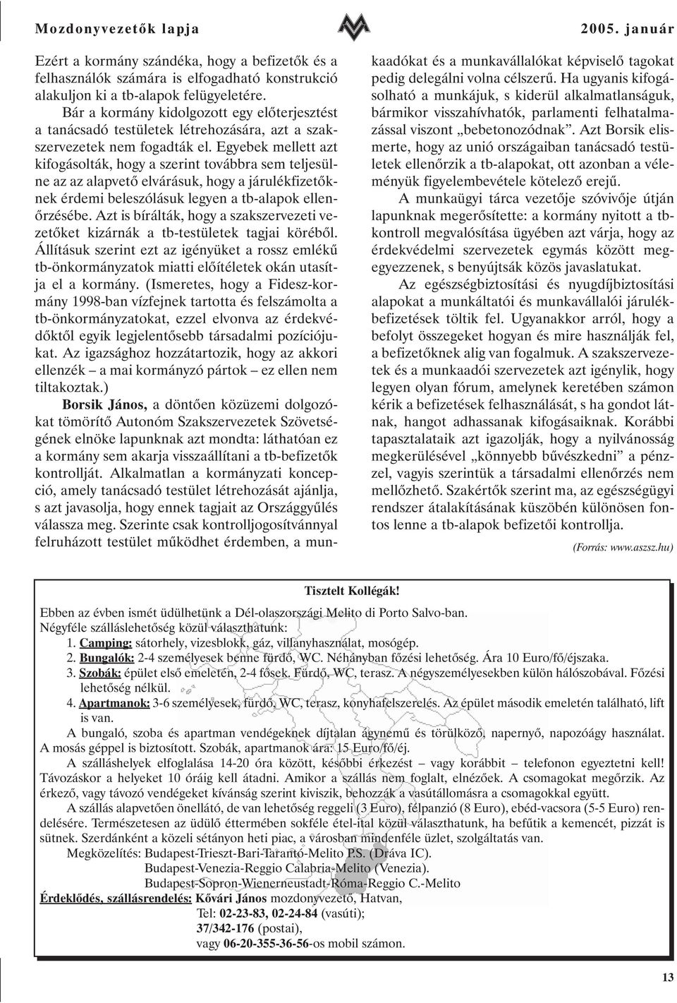 Egyebek mellett azt kifogásolták, hogy a szerint továbbra sem teljesülne az az alapvetõ elvárásuk, hogy a járulékfizetõknek érdemi beleszólásuk legyen a tb-alapok ellenõrzésébe.