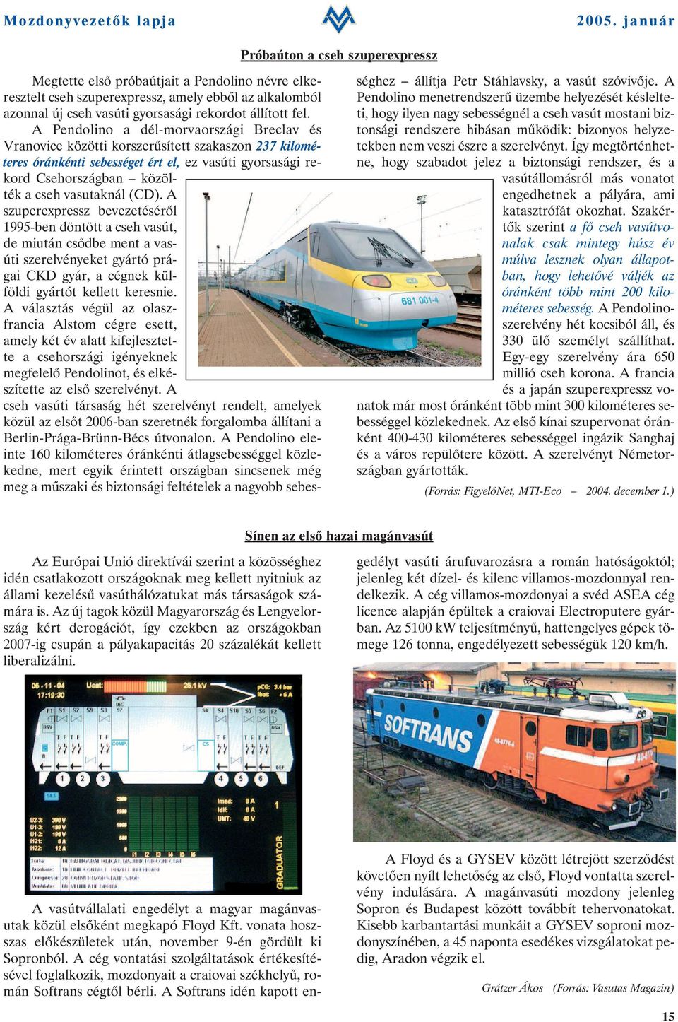 (CD). A szuperexpressz bevezetésérõl 1995-ben döntött a cseh vasút, de miután csõdbe ment a vasúti szerelvényeket gyártó prágai CKD gyár, a cégnek külföldi gyártót kellett keresnie.