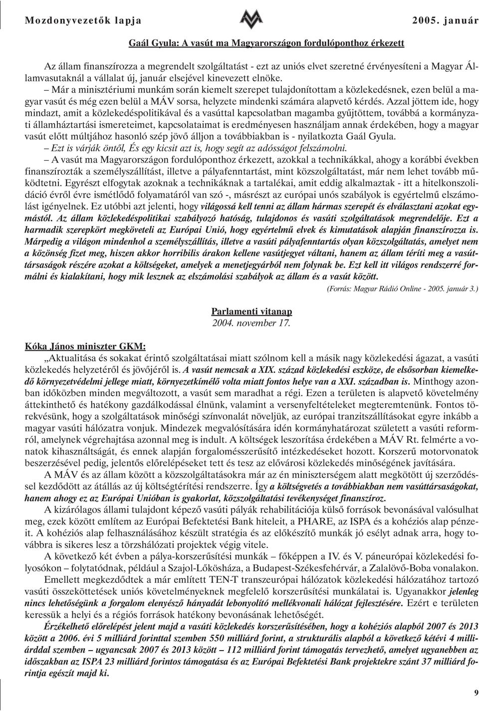 Már a minisztériumi munkám során kiemelt szerepet tulajdonítottam a közlekedésnek, ezen belül a magyar vasút és még ezen belül a MÁV sorsa, helyzete mindenki számára alapvetõ kérdés.