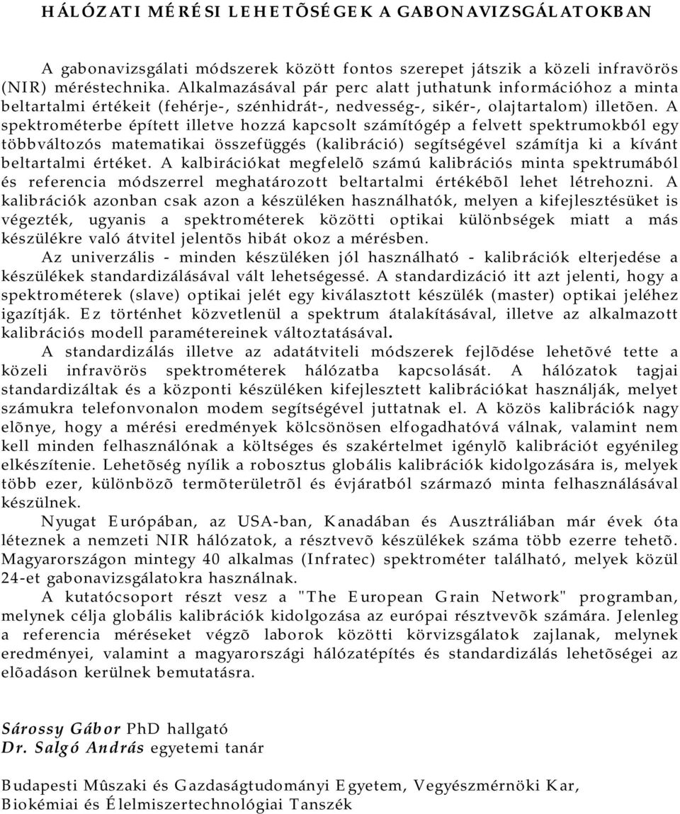 A spektrométerbe épített illetve hozzá kapcsolt számítógép a felvett spektrumokból egy többváltozós matematikai összefüggés (kalibráció) segítségével számítja ki a kívánt beltartalmi értéket.