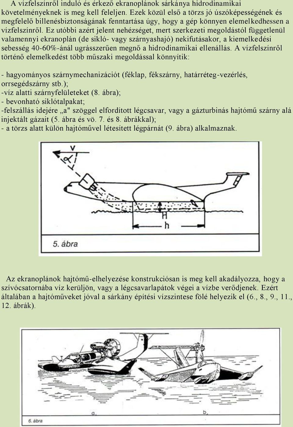 Ez utóbbi azért jelent nehézséget, mert szerkezeti megoldástól függetlenül valamennyi ekranoplán (de sikló- vagy szárnyashajó) nekifutásakor, a kiemelkedési sebesség 40-60%-ánál ugrásszerűen megnő a