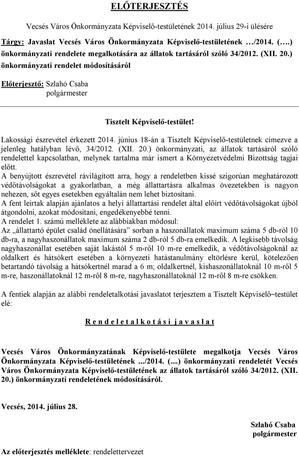 Lakossági észrevétel érkezett 2014. június 18-án a Tisztelt Képviselő-testületnek címezve a jelenleg hatályban lévő, 34/2012. (XII. 20.) önkormányzati, az állatok tartásáról szóló rendelettel kapcsolatban, melynek tartalma már ismert a Környezetvédelmi Bizottság tagjai előtt.