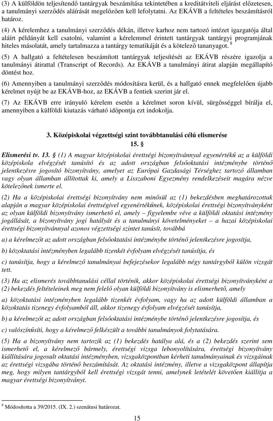 (4) A kérelemhez a tanulmányi szerződés dékán, illetve karhoz nem tartozó intézet igazgatója által aláírt példányát kell csatolni, valamint a kérelemmel érintett tantárgyak tantárgyi programjának