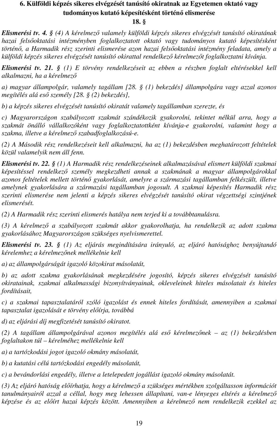 szerinti elismerése azon hazai felsőoktatási intézmény feladata, amely a külföldi képzés sikeres elvégzését tanúsító okirattal rendelkező kérelmezőt foglalkoztatni kívánja. Elismerési tv. 21.