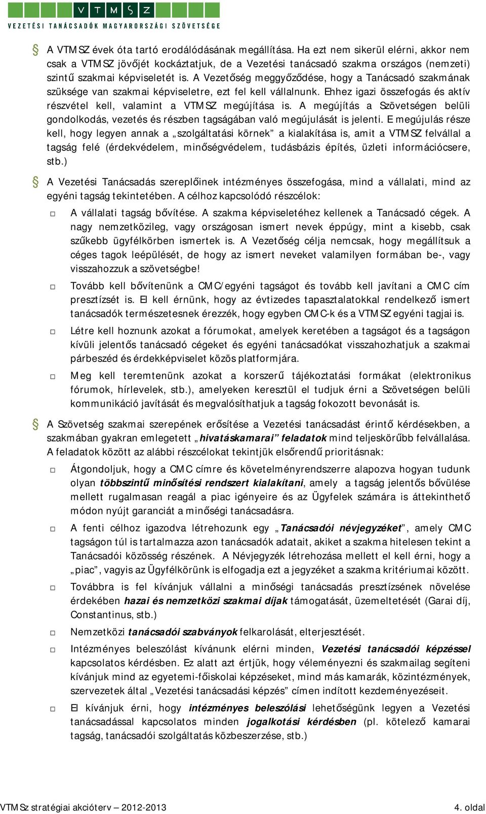 A Vezetőség meggyőződése, hogy a Tanácsadó szakmának szüksége van szakmai képviseletre, ezt fel kell vállalnunk. Ehhez igazi összefogás és aktív részvétel kell, valamint a VTMSZ megújítása is.