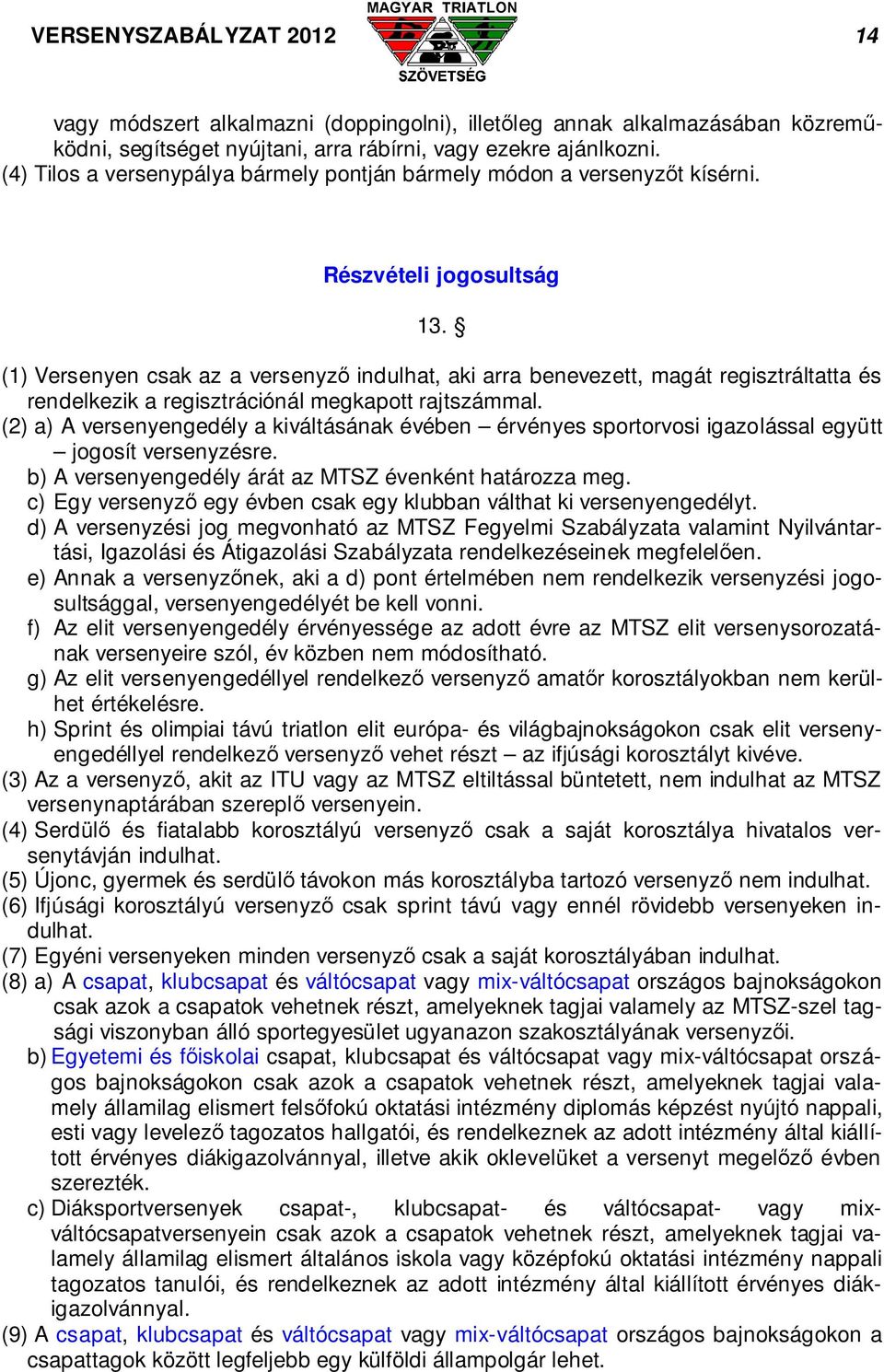 (1) Versenyen csak az a versenyző indulhat, aki arra benevezett, magát regisztráltatta és rendelkezik a regisztrációnál megkapott rajtszámmal.