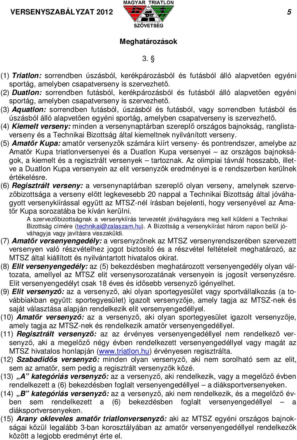 (3) Aquatlon: sorrendben futásból, úszásból és futásból, vagy sorrendben futásból és úszásból álló alapvetően egyéni sportág, amelyben csapatverseny is szervezhető.