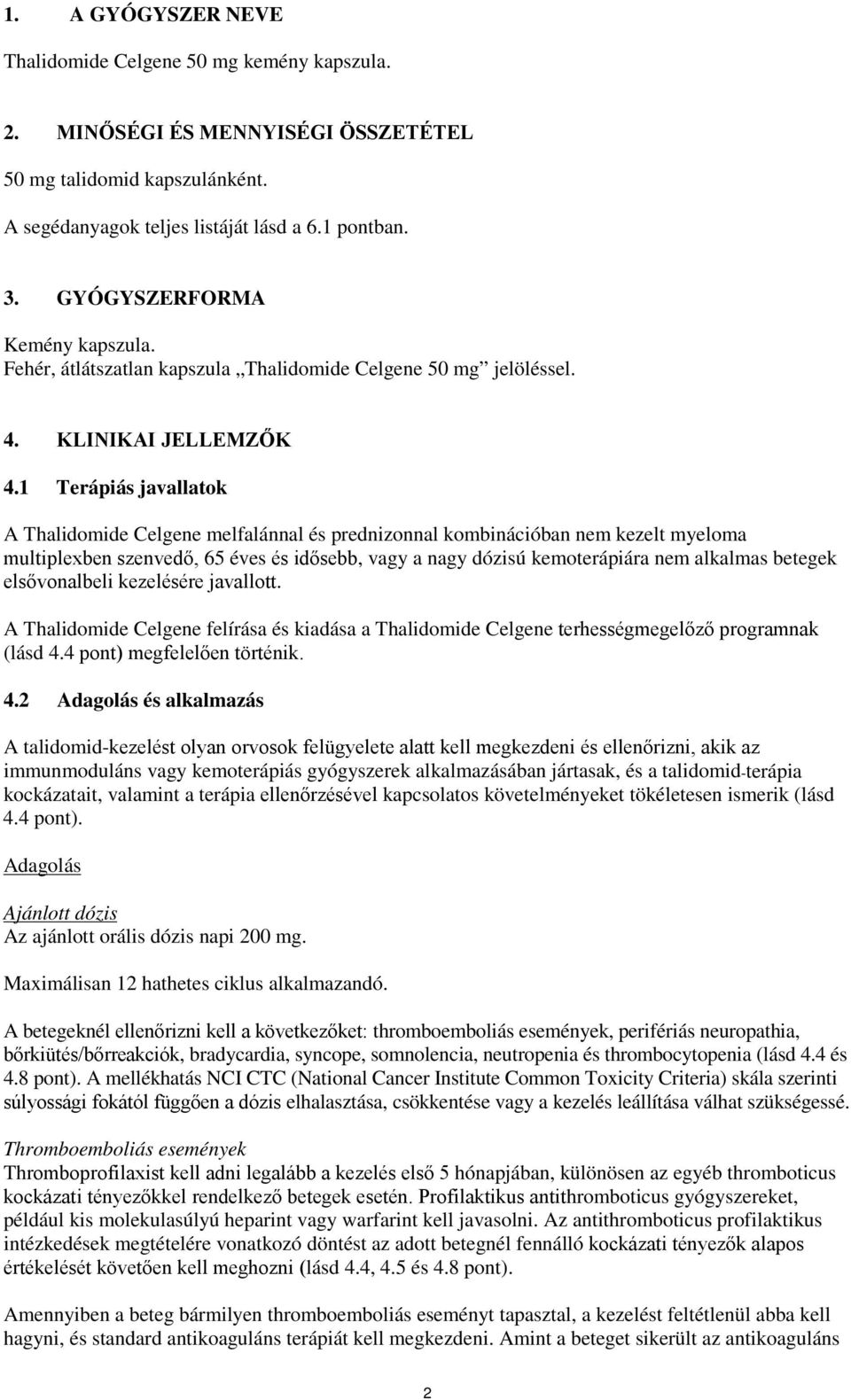 1 Terápiás javallatok A Thalidomide Celgene melfalánnal és prednizonnal kombinációban nem kezelt myeloma multiplexben szenvedő, 65 éves és idősebb, vagy a nagy dózisú kemoterápiára nem alkalmas