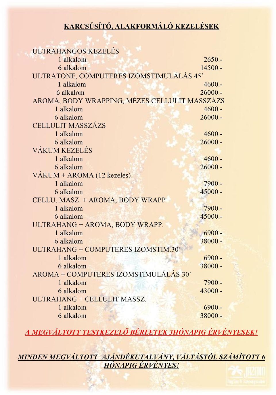 - 6 alkalom 45000.- CELLU. MASZ. + AROMA, BODY WRAPP 1 alkalom 7900.- 6 alkalom 45000.- ULTRAHANG + AROMA, BODY WRAPP. 6 alkalom 38000.- ULTRAHANG + COMPUTERES IZOMSTIM.