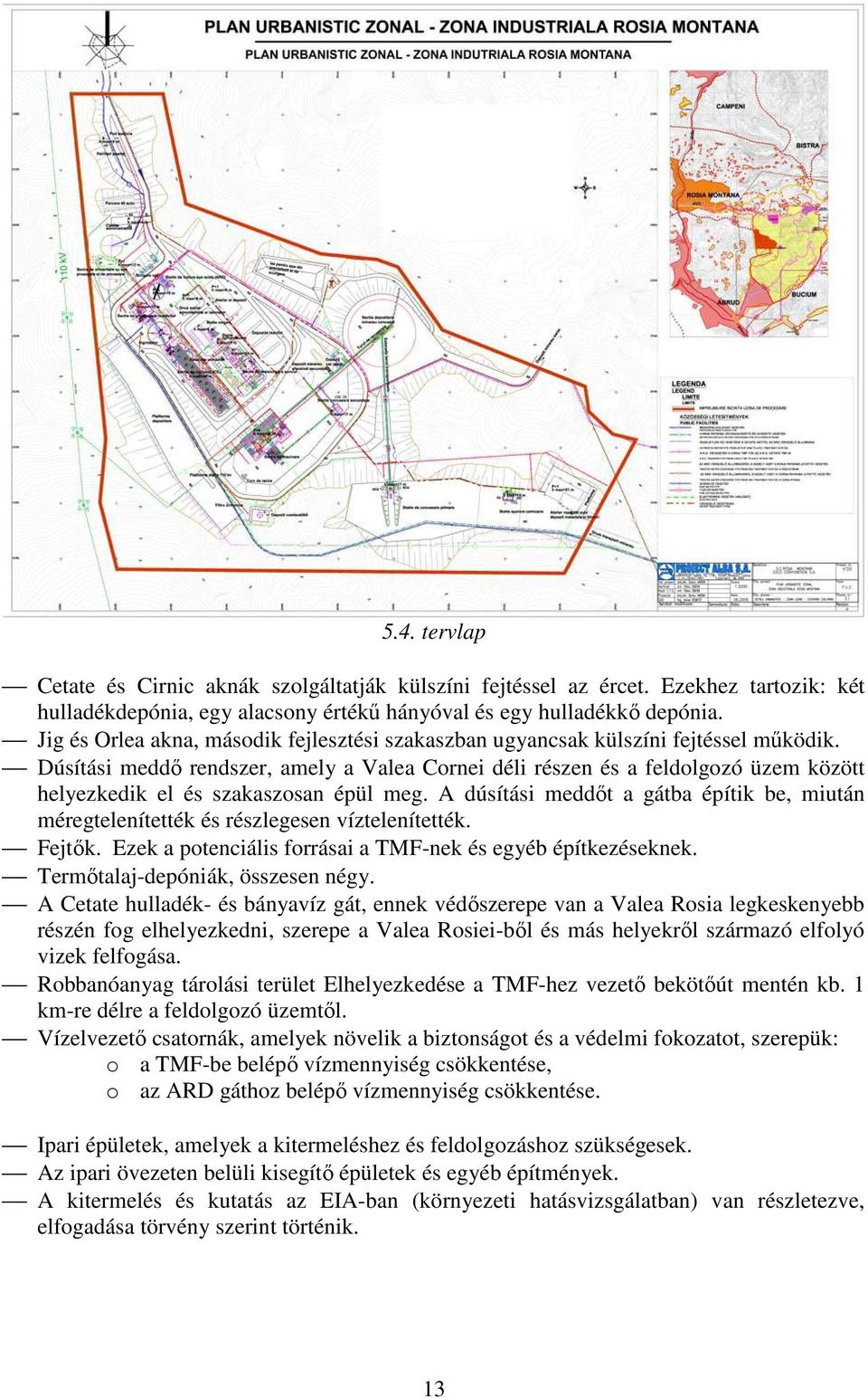 Dúsítási meddı rendszer, amely a Valea Cornei déli részen és a feldolgozó üzem között helyezkedik el és szakaszosan épül meg.