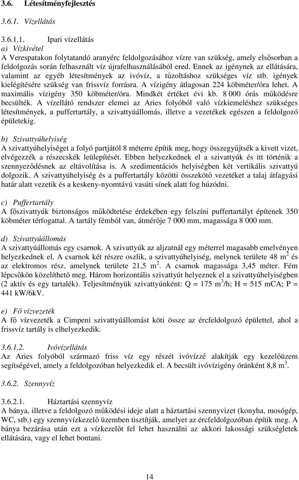 Ennek az igénynek az ellátására, valamint az egyéb létesítmények az ivóvíz, a tőzoltáshoz szükséges víz stb. igények kielégítésére szükség van frissvíz forrásra.