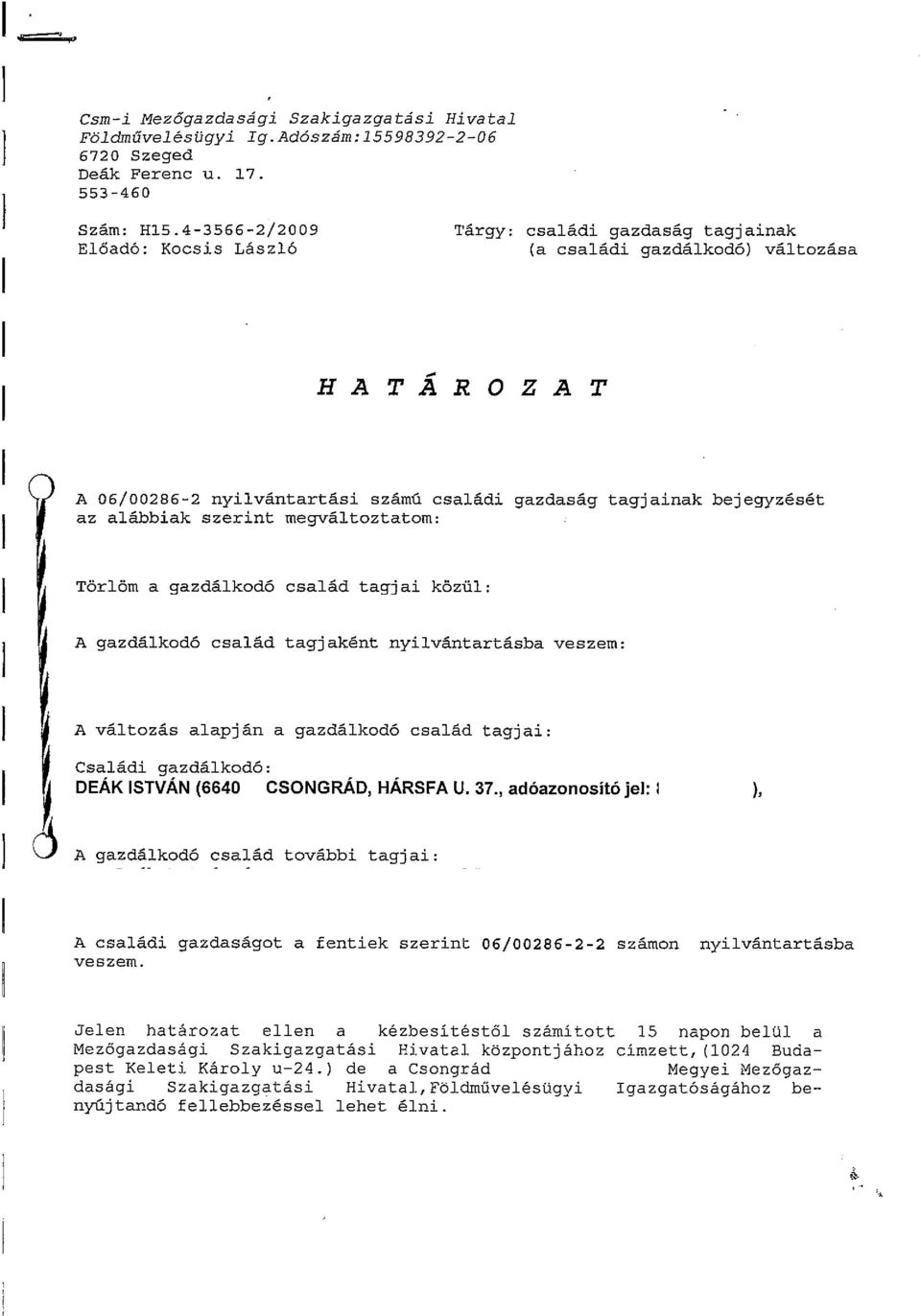 szerint megváltoztatom: Törlóm a gazdálkodó család tagjai közül: DÁK ISTVÁJ~NÉ Házastárs vagy élettárs 8294574899 A gazdálkodó család tagjaként nyilvántartásba veszem: Deák Istvánné Szülő 8205670625