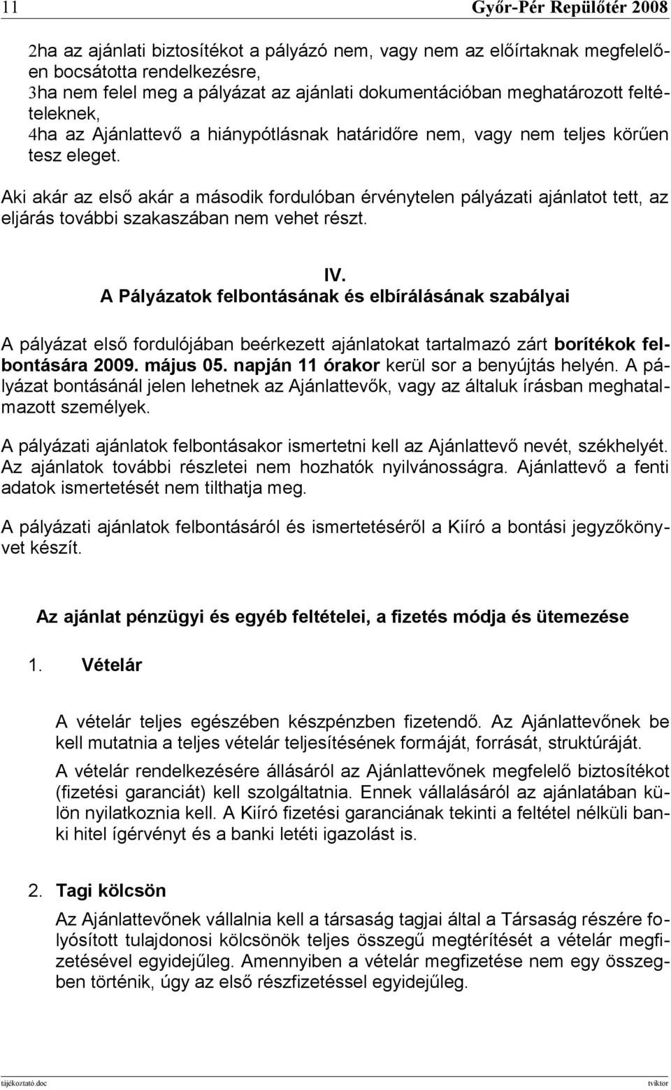 Aki akár az első akár a második fordulóban érvénytelen pályázati ajánlatot tett, az eljárás további szakaszában nem vehet részt. IV.