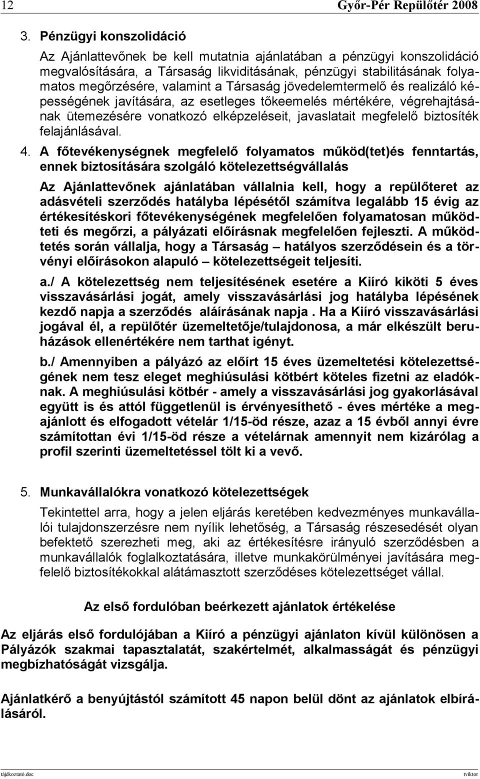 Társaság jövedelemtermelő és realizáló képességének javítására, az esetleges tőkeemelés mértékére, végrehajtásának ütemezésére vonatkozó elképzeléseit, javaslatait megfelelő biztosíték felajánlásával.